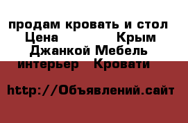 продам кровать и стол › Цена ­ 12 000 - Крым, Джанкой Мебель, интерьер » Кровати   